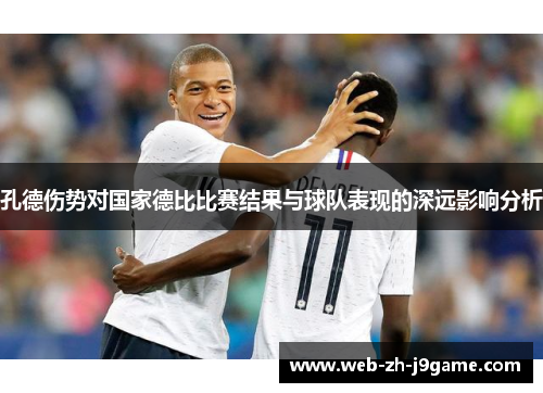 孔德伤势对国家德比比赛结果与球队表现的深远影响分析 孔德伤势对国家德比比赛结果与球队表现的深远影响分析