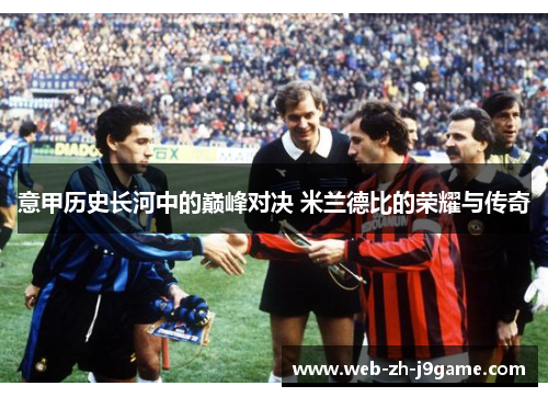 意甲历史长河中的巅峰对决 米兰德比的荣耀与传奇