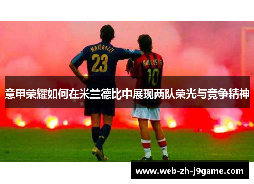 意甲荣耀如何在米兰德比中展现两队荣光与竞争精神