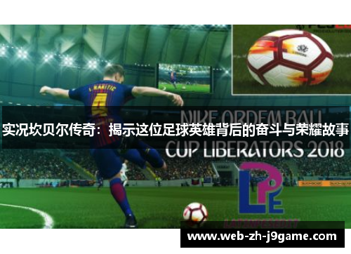 实况坎贝尔传奇：揭示这位足球英雄背后的奋斗与荣耀故事
