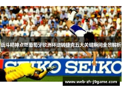 战斗精神点燃葡萄牙欧洲杯逆转捷克五大关键瞬间全景解析 战斗精神点燃葡萄牙欧洲杯逆转捷克五大关键瞬间全景解析