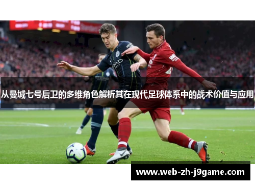 从曼城七号后卫的多维角色解析其在现代足球体系中的战术价值与应用 从曼城七号后卫的多维角色解析其在现代足球体系中的战术价值与应用