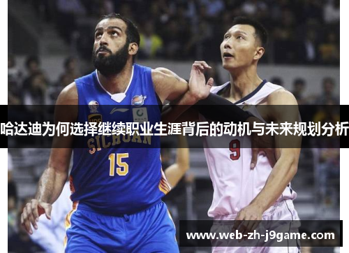 哈达迪为何选择继续职业生涯背后的动机与未来规划分析 哈达迪为何选择继续职业生涯背后的动机与未来规划分析