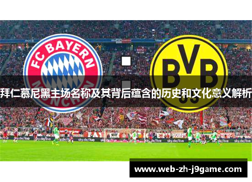 拜仁慕尼黑主场名称及其背后蕴含的历史和文化意义解析 拜仁慕尼黑主场名称及其背后蕴含的历史和文化意义解析