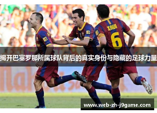 揭开巴塞罗那所属球队背后的真实身份与隐藏的足球力量