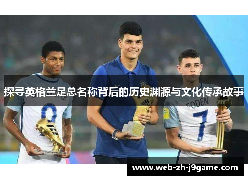 探寻英格兰足总名称背后的历史渊源与文化传承故事 探寻英格兰足总名称背后的历史渊源与文化传承故事