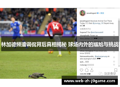 林加德频遭调侃背后真相揭秘 球场内外的尴尬与挑战 林加德频遭调侃背后真相揭秘 球场内外的尴尬与挑战
