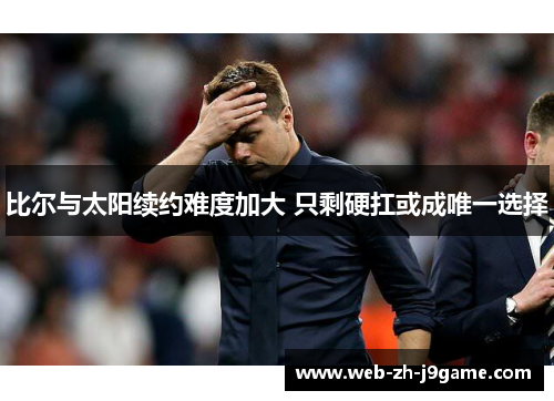 比尔与太阳续约难度加大 只剩硬扛或成唯一选择 比尔与太阳续约难度加大 只剩硬扛或成唯一选择