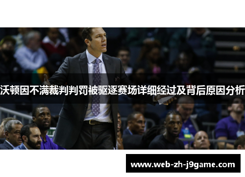 沃顿因不满裁判判罚被驱逐赛场详细经过及背后原因分析 沃顿因不满裁判判罚被驱逐赛场详细经过及背后原因分析