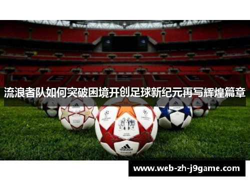 流浪者队如何突破困境开创足球新纪元再写辉煌篇章