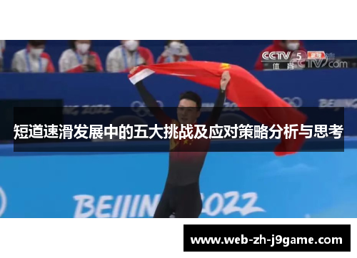 短道速滑发展中的五大挑战及应对策略分析与思考 短道速滑发展中的五大挑战及应对策略分析与思考