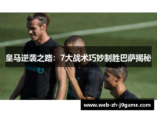 皇马逆袭之路:7大战术巧妙制胜巴萨揭秘 皇马逆袭之路:7大战术巧妙制胜巴萨揭秘