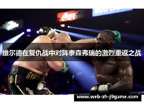维尔德在复仇战中对阵泰森弗瑞的激烈重返之战 维尔德在复仇战中对阵泰森弗瑞的激烈重返之战