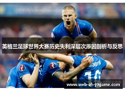 英格兰足球世界大赛历史失利深层次原因剖析与反思 英格兰足球世界大赛历史失利深层次原因剖析与反思