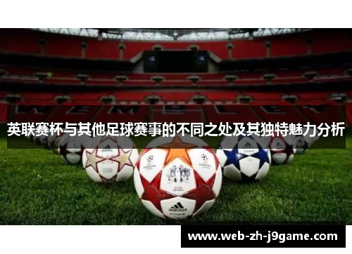 英联赛杯与其他足球赛事的不同之处及其独特魅力分析