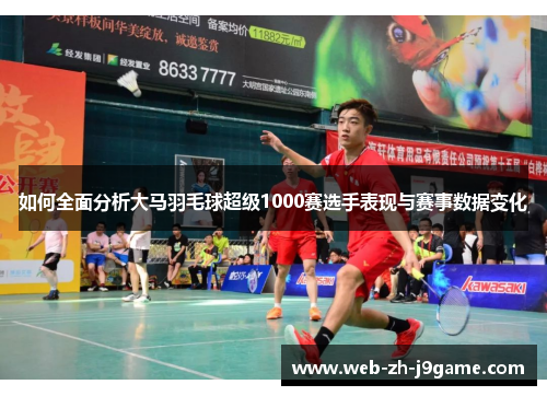 如何全面分析大马羽毛球超级1000赛选手表现与赛事数据变化 如何全面分析大马羽毛球超级1000赛选手表现与赛事数据变化