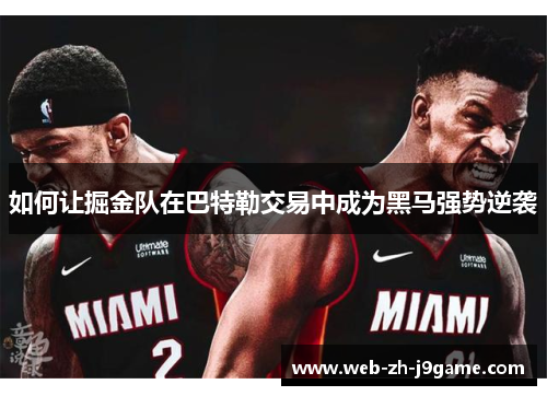 如何让掘金队在巴特勒交易中成为黑马强势逆袭 如何让掘金队在巴特勒交易中成为黑马强势逆袭