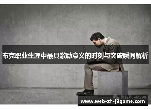 布克职业生涯中最具激励意义的时刻与突破瞬间解析