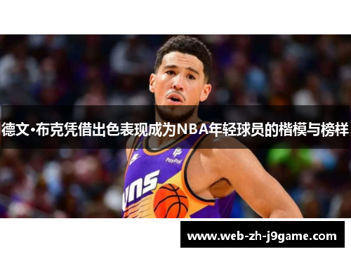德文·布克凭借出色表现成为NBA年轻球员的楷模与榜样 德文·布克凭借出色表现成为NBA年轻球员的楷模与榜样