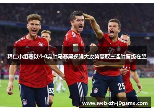 拜仁小组赛以4-0完胜马赛展现强大攻势豪取三连胜晋级在望 拜仁小组赛以4-0完胜马赛展现强大攻势豪取三连胜晋级在望