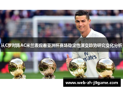 从C罗对阵AC米兰表现看亚洲杯赛场稳定性演变趋势研究变化分析