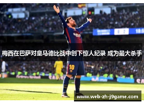 梅西在巴萨对皇马德比战中创下惊人纪录 成为最大杀手 梅西在巴萨对皇马德比战中创下惊人纪录 成为最大杀手