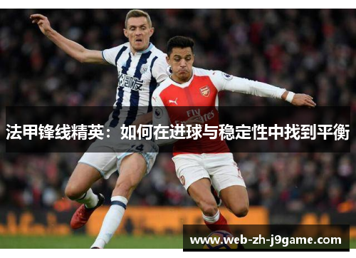 法甲锋线精英：如何在进球与稳定性中找到平衡
