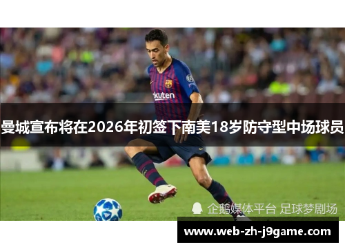 曼城宣布将在2026年初签下南美18岁防守型中场球员