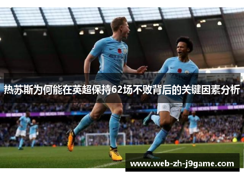 热苏斯为何能在英超保持62场不败背后的关键因素分析