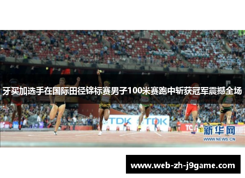 牙买加选手在国际田径锦标赛男子100米赛跑中斩获冠军震撼全场