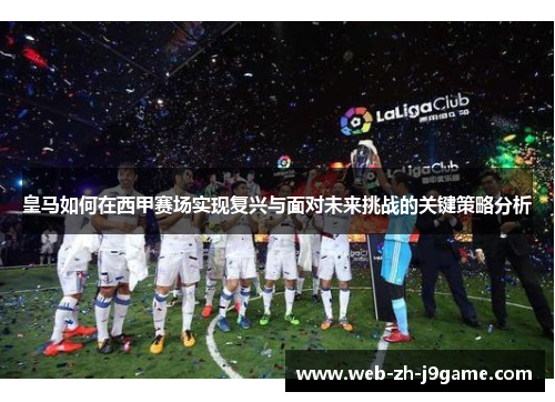 皇马如何在西甲赛场实现复兴与面对未来挑战的关键策略分析