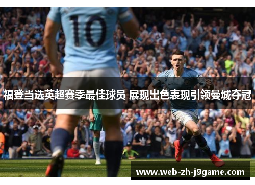 福登当选英超赛季最佳球员 展现出色表现引领曼城夺冠