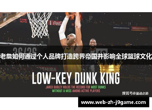 老詹如何通过个人品牌打造跨界帝国并影响全球篮球文化 老詹如何通过个人品牌打造跨界帝国并影响全球篮球文化