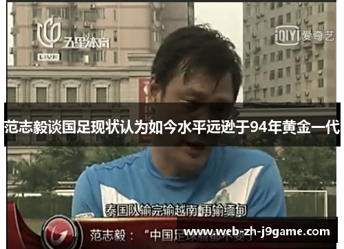 范志毅谈国足现状认为如今水平远逊于94年黄金一代 范志毅谈国足现状认为如今水平远逊于94年黄金一代